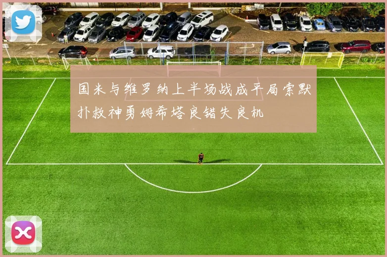 国米与维罗纳上半场战成平局索默扑救神勇姆希塔良错失良机