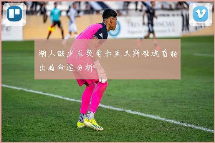 湖人缺少东契奇和里夫斯难逃首轮出局命运分析