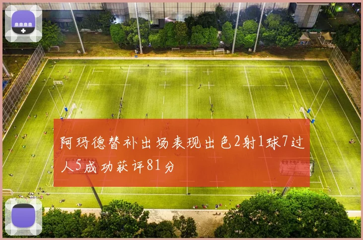 阿玛德替补出场表现出色2射1球7过人5成功获评81分