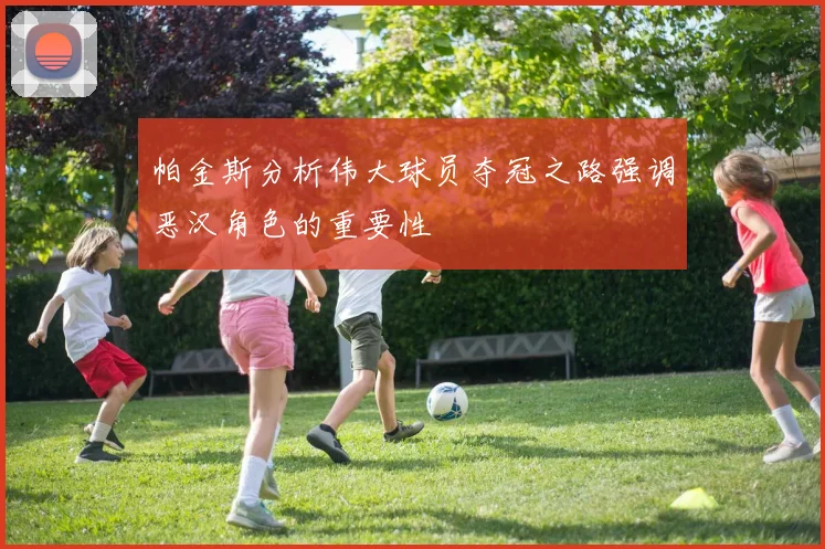 帕金斯分析伟大球员夺冠之路强调恶汉角色的重要性