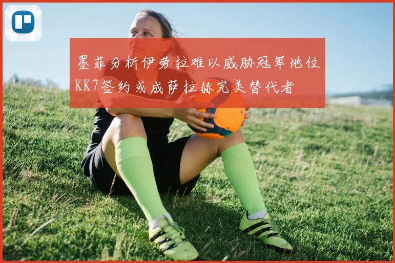 墨菲分析伊劳拉难以威胁冠军地位KK7签约或成萨拉赫完美替代者
