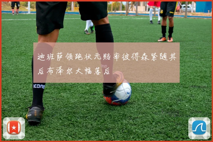 迪班萨领跑状元赔率彼得森紧随其后布泽尔大幅落后