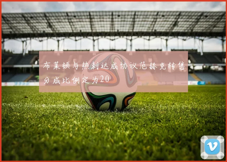 布莱顿与热刺达成协议范赫克转售分成比例定为20