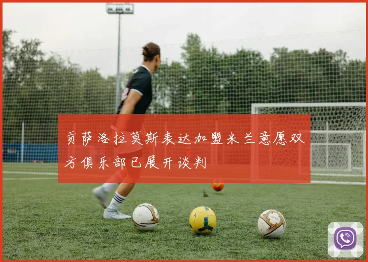 贡萨洛拉莫斯表达加盟米兰意愿双方俱乐部已展开谈判