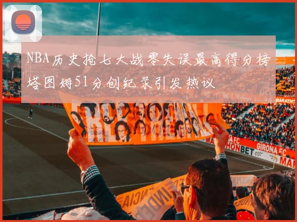 NBA历史抢七大战零失误最高得分榜塔图姆51分创纪录引发热议