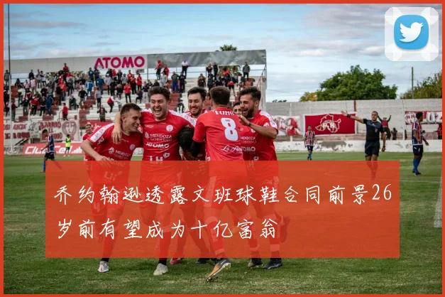 乔约翰逊透露文班球鞋合同前景26岁前有望成为十亿富翁
