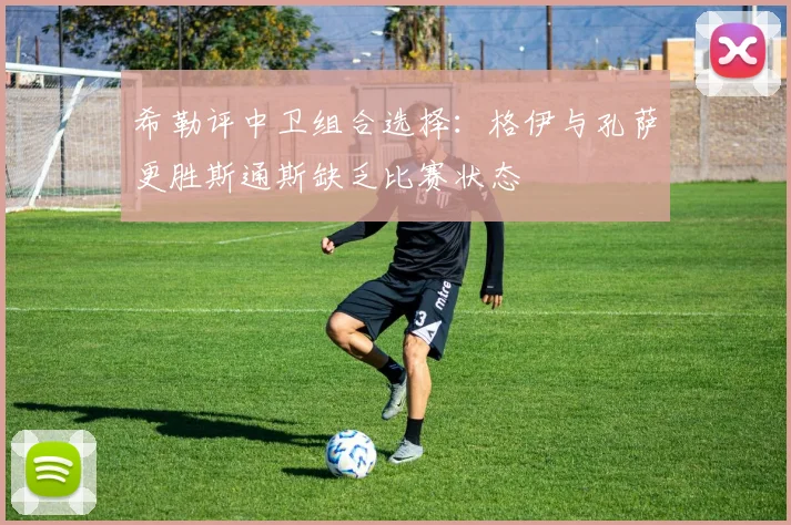 希勒评中卫组合选择：格伊与孔萨更胜斯通斯缺乏比赛状态