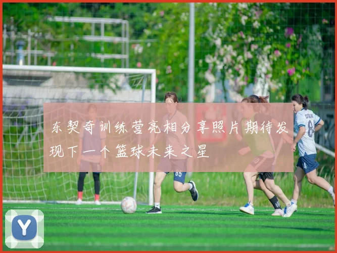 东契奇训练营亮相分享照片期待发现下一个篮球未来之星